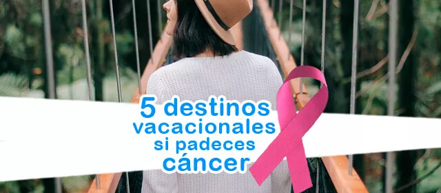 5 Destinos vacacionales si padeces cáncer